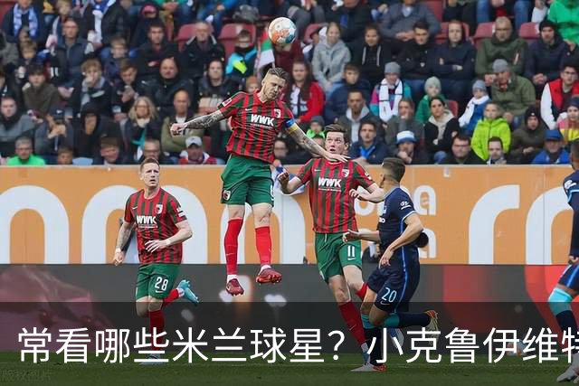 常看哪些米兰球星？小克鲁伊维特：我父亲、巴神，还有西多夫
