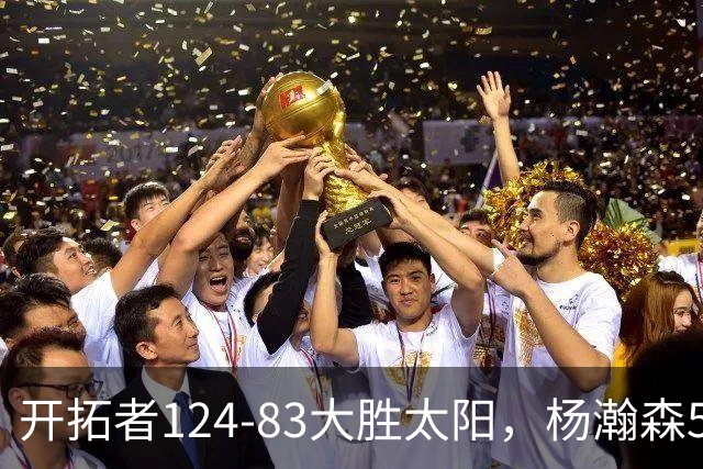 开拓者124-83大胜太阳，杨瀚森5分2板利拉德25分